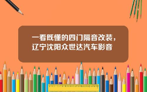 一看既懂的四门隔音改装，辽宁沈阳众世达汽车影音