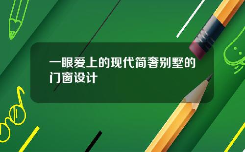 一眼爱上的现代简奢别墅的门窗设计
