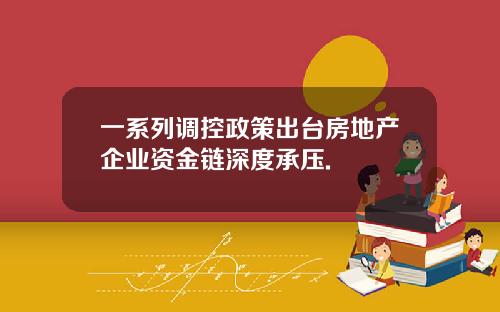 一系列调控政策出台房地产企业资金链深度承压.