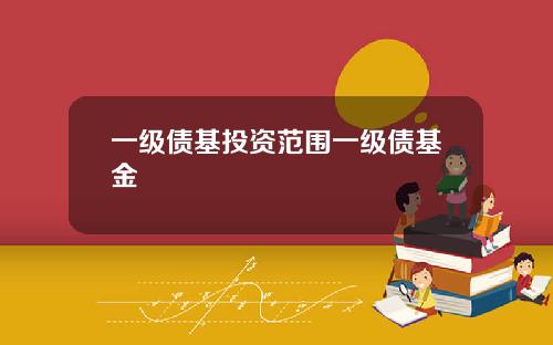 一级债基投资范围一级债基金