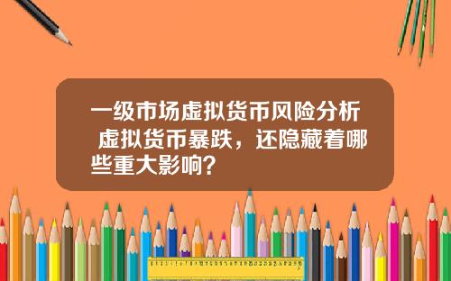 一级市场虚拟货币风险分析 虚拟货币暴跌，还隐藏着哪些重大影响？