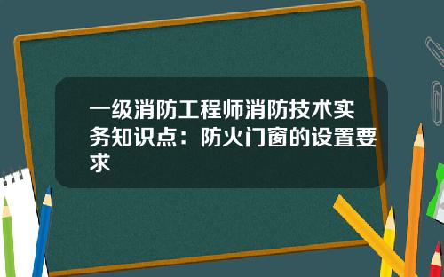 一级消防工程师消防技术实务知识点：防火门窗的设置要求