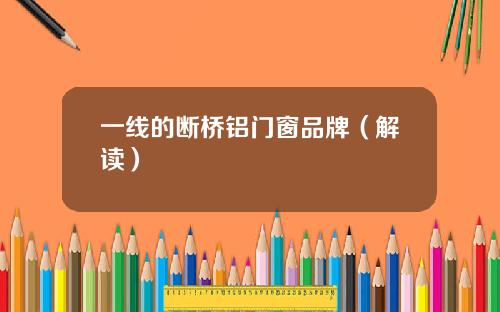 一线的断桥铝门窗品牌（解读）