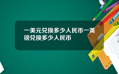 一美元兑换多少人民币一英镑兑换多少人民币