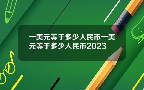 一美元等于多少人民币一美元等于多少人民币2023