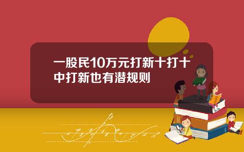 一股民10万元打新十打十中打新也有潜规则
