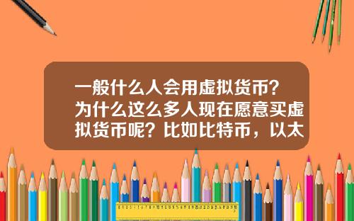 一般什么人会用虚拟货币？为什么这么多人现在愿意买虚拟货币呢？比如比特币，以太坊？