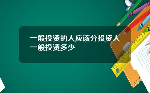 一般投资的人应该分投资人一般投资多少