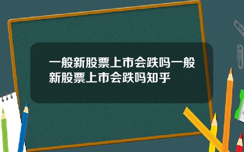 一般新股票上市会跌吗一般新股票上市会跌吗知乎