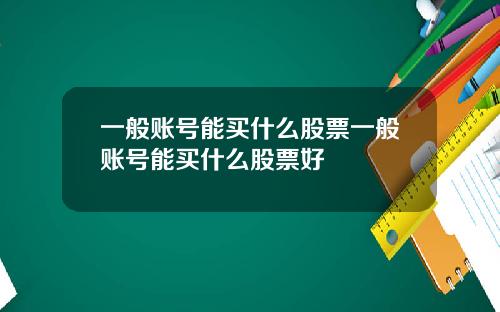一般账号能买什么股票一般账号能买什么股票好