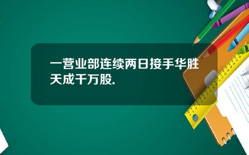 一营业部连续两日接手华胜天成千万股.