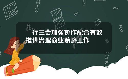 一行三会加强协作配合有效推进治理商业贿赂工作