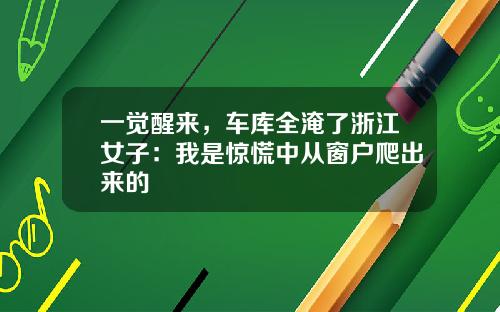 一觉醒来，车库全淹了浙江女子：我是惊慌中从窗户爬出来的