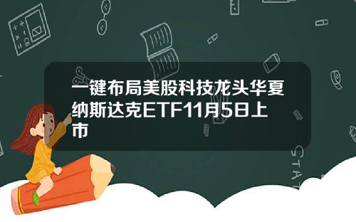 一键布局美股科技龙头华夏纳斯达克ETF11月5日上市