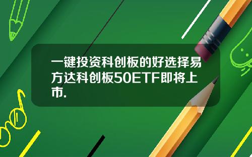 一键投资科创板的好选择易方达科创板50ETF即将上市.