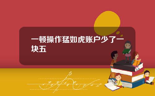 一顿操作猛如虎账户少了一块五