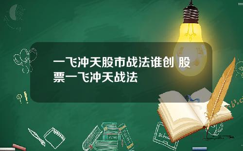 一飞冲天股市战法谁创 股票一飞冲天战法