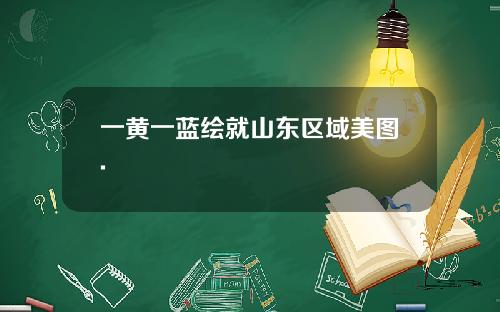 一黄一蓝绘就山东区域美图.
