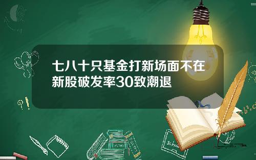 七八十只基金打新场面不在新股破发率30致潮退