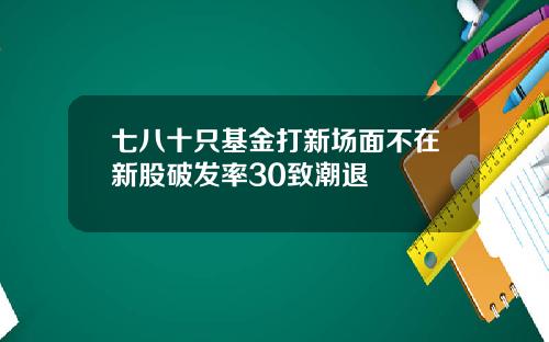七八十只基金打新场面不在新股破发率30致潮退