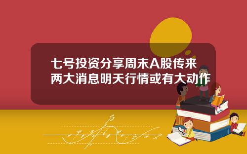 七号投资分享周末A股传来两大消息明天行情或有大动作