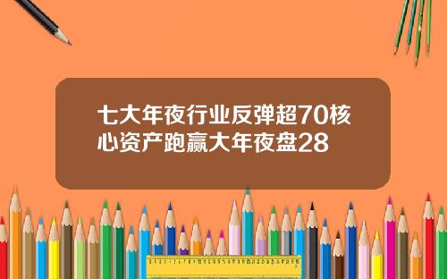 七大年夜行业反弹超70核心资产跑赢大年夜盘28