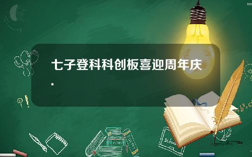七子登科科创板喜迎周年庆.