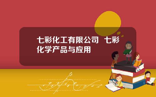 七彩化工有限公司  七彩化学产品与应用