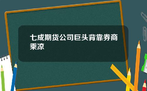 七成期货公司巨头背靠券商乘凉