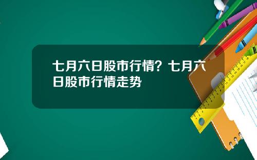 七月六日股市行情？七月六日股市行情走势