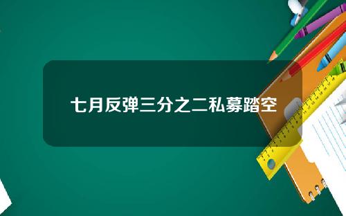 七月反弹三分之二私募踏空