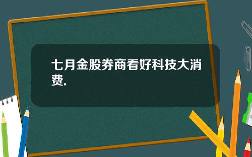 七月金股券商看好科技大消费.