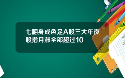 七翻身成色足A股三大年夜股指月涨全部超过10