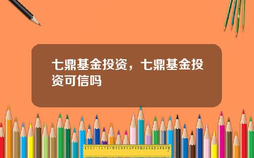 七鼎基金投资，七鼎基金投资可信吗