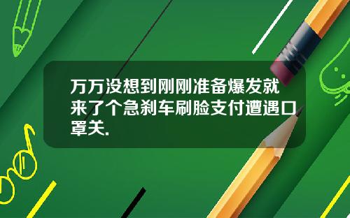 万万没想到刚刚准备爆发就来了个急刹车刷脸支付遭遇口罩关.