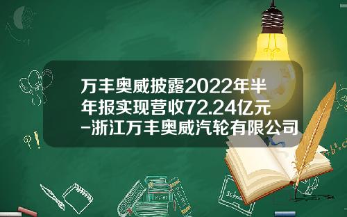 万丰奥威披露2022年半年报实现营收72.24亿元-浙江万丰奥威汽轮有限公司待遇