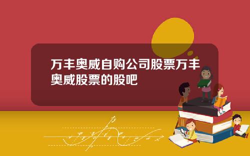 万丰奥威自购公司股票万丰奥威股票的股吧