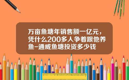 万亩鱼塘年销售额一亿元，凭什么200多人争着跟他养鱼-通威鱼塘投资多少钱