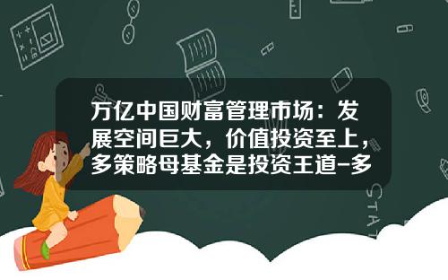 万亿中国财富管理市场：发展空间巨大，价值投资至上，多策略母基金是投资王道-多策略基金