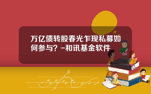 万亿债转股春光乍现私募如何参与？-和讯基金软件
