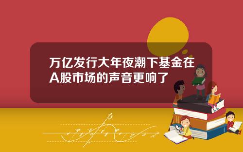 万亿发行大年夜潮下基金在A股市场的声音更响了
