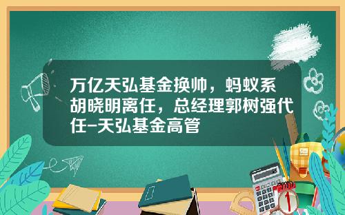 万亿天弘基金换帅，蚂蚁系胡晓明离任，总经理郭树强代任-天弘基金高管
