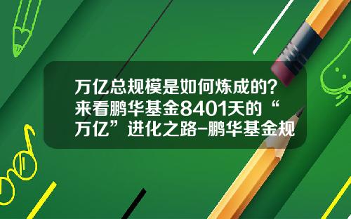 万亿总规模是如何炼成的？来看鹏华基金8401天的“万亿”进化之路-鹏华基金规模