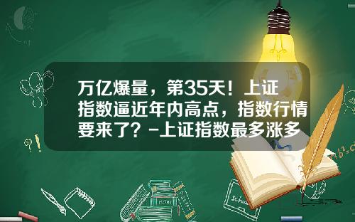 万亿爆量，第35天！上证指数逼近年内高点，指数行情要来了？-上证指数最多涨多少