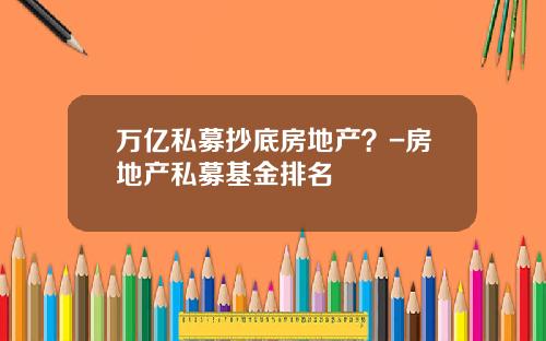 万亿私募抄底房地产？-房地产私募基金排名