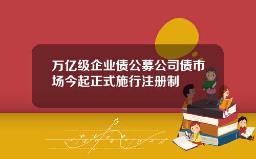 万亿级企业债公募公司债市场今起正式施行注册制