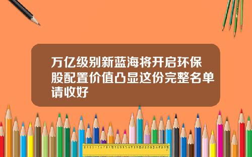 万亿级别新蓝海将开启环保股配置价值凸显这份完整名单请收好