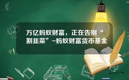 万亿蚂蚁财富，正在告别“割韭菜”-蚂蚁财富货币基金