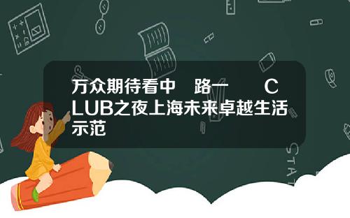 万众期待看中興路一號興CLUB之夜上海未来卓越生活示范