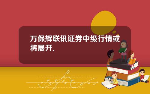 万保辉联讯证券中级行情或将展开.